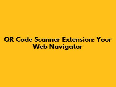QR Code Scanner Extension: Your Web Navigator
