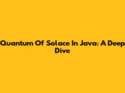 Quantum Of Solace In Java: A Deep Dive