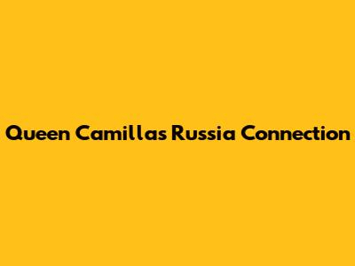 Queen Camilla's Russia Connection