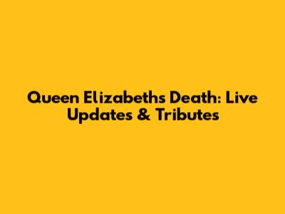 Queen Elizabeth's Death: Live Updates & Tributes