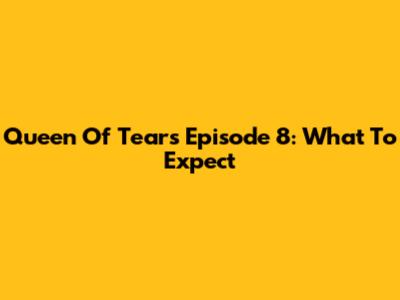 Queen Of Tears Episode 8: What To Expect