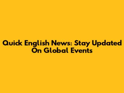 Quick English News: Stay Updated On Global Events