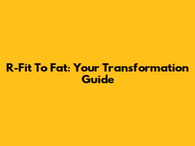 R-Fit To Fat: Your Transformation Guide