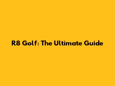 R8 Golf: The Ultimate Guide