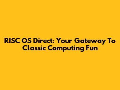 RISC OS Direct: Your Gateway To Classic Computing Fun