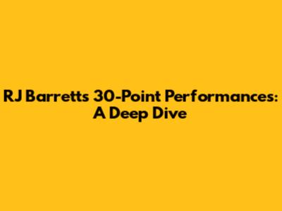 RJ Barrett's 30-Point Performances: A Deep Dive