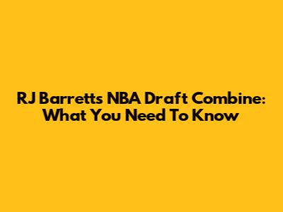 RJ Barrett's NBA Draft Combine: What You Need To Know