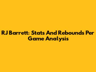 RJ Barrett: Stats And Rebounds Per Game Analysis