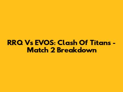 RRQ Vs EVOS: Clash Of Titans - Match 2 Breakdown