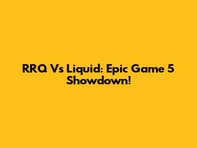 RRQ Vs Liquid: Epic Game 5 Showdown!
