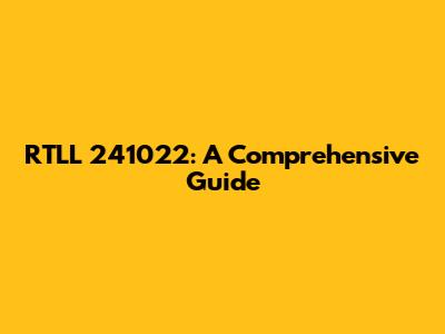 RTLL 241022: A Comprehensive Guide