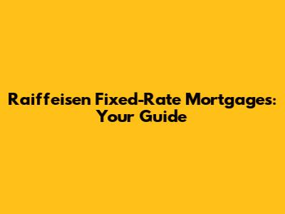 Raiffeisen Fixed-Rate Mortgages: Your Guide