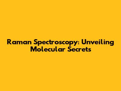 Raman Spectroscopy: Unveiling Molecular Secrets