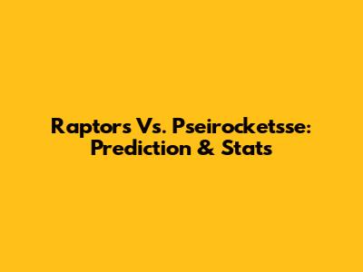 Raptors Vs. Pseirocketsse: Prediction & Stats