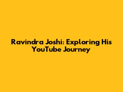 Ravindra Joshi: Exploring His YouTube Journey