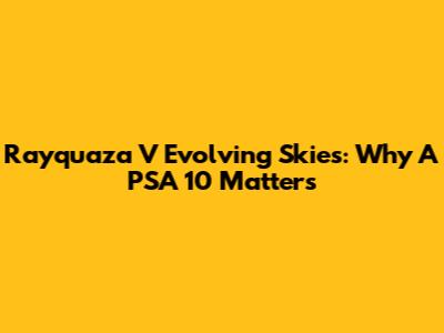 Rayquaza V Evolving Skies: Why A PSA 10 Matters