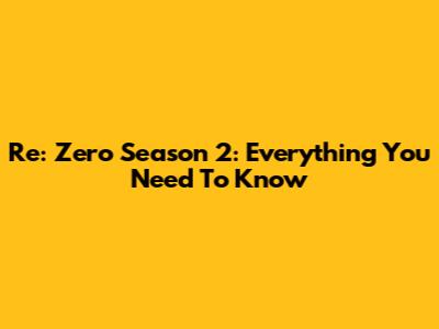 Re: Zero Season 2: Everything You Need To Know