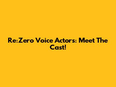 Re:Zero Voice Actors: Meet The Cast!