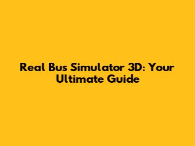 Real Bus Simulator 3D: Your Ultimate Guide