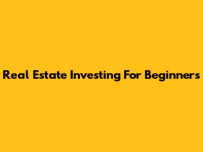 Real Estate Investing For Beginners