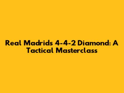 Real Madrid's 4-4-2 Diamond: A Tactical Masterclass
