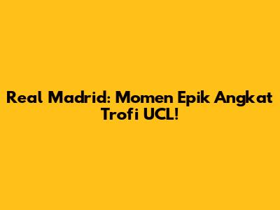 Real Madrid: Momen Epik Angkat Trofi UCL!