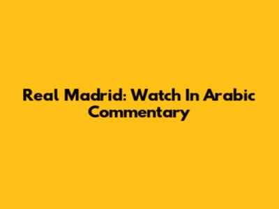 Real Madrid: Watch In Arabic Commentary