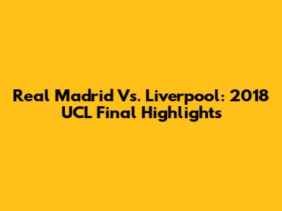 Real Madrid Vs. Liverpool: 2018 UCL Final Highlights