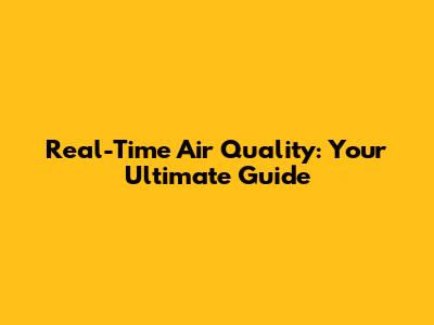 Real-Time Air Quality: Your Ultimate Guide