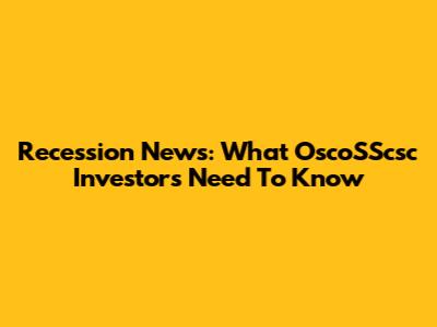 Recession News: What OscoSScsc Investors Need To Know