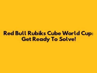 Red Bull Rubik's Cube World Cup: Get Ready To Solve!
