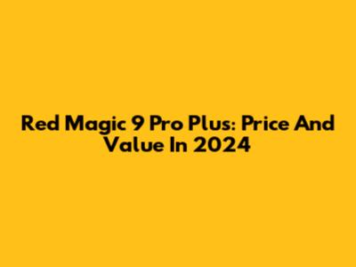 Red Magic 9 Pro Plus: Price And Value In 2024