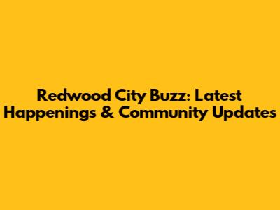 Redwood City Buzz: Latest Happenings & Community Updates