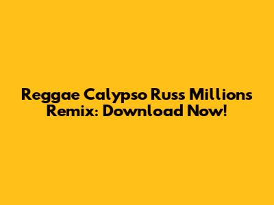 Reggae Calypso Russ Millions Remix: Download Now!