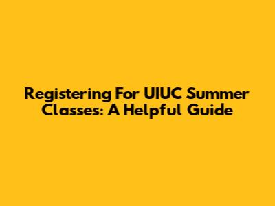 Registering For UIUC Summer Classes: A Helpful Guide