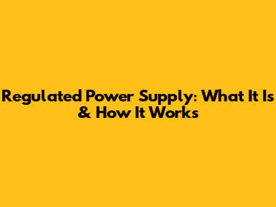 Regulated Power Supply: What It Is & How It Works