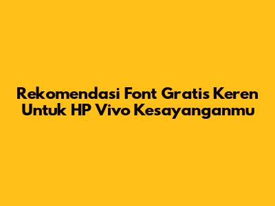 Rekomendasi Font Gratis Keren Untuk HP Vivo Kesayanganmu
