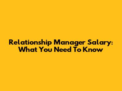 Relationship Manager Salary: What You Need To Know