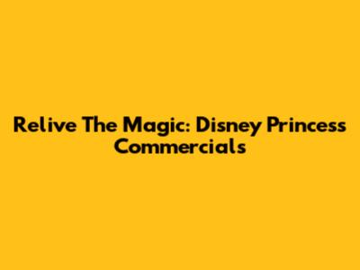 Relive The Magic: Disney Princess Commercials