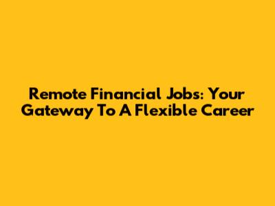 Remote Financial Jobs: Your Gateway To A Flexible Career