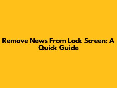 Remove News From Lock Screen: A Quick Guide