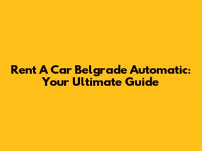 Rent A Car Belgrade Automatic: Your Ultimate Guide