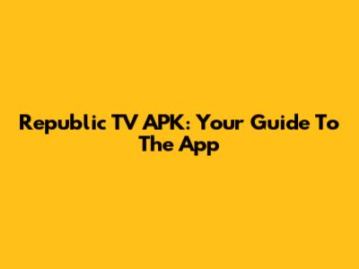 Republic TV APK: Your Guide To The App