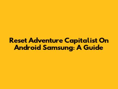 Reset Adventure Capitalist On Android Samsung: A Guide