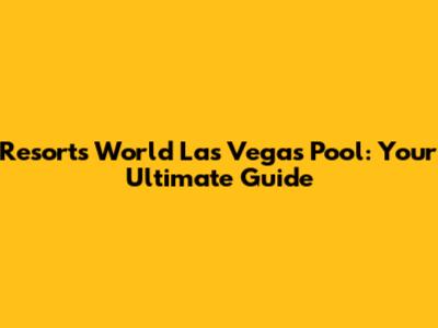 Resorts World Las Vegas Pool: Your Ultimate Guide
