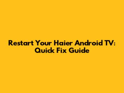 Restart Your Haier Android TV: Quick Fix Guide