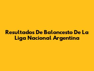 Resultados De Baloncesto De La Liga Nacional Argentina