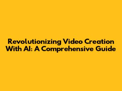 Revolutionizing Video Creation With AI: A Comprehensive Guide