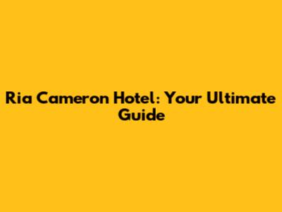 Ria Cameron Hotel: Your Ultimate Guide