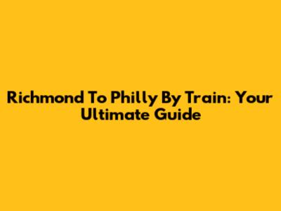 Richmond To Philly By Train: Your Ultimate Guide